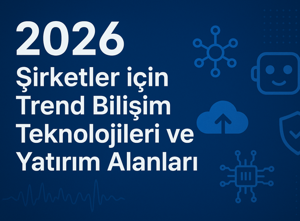 2026’da Şirketler İçin Trend Bilişim Teknolojileri ve Yatırım Alanları