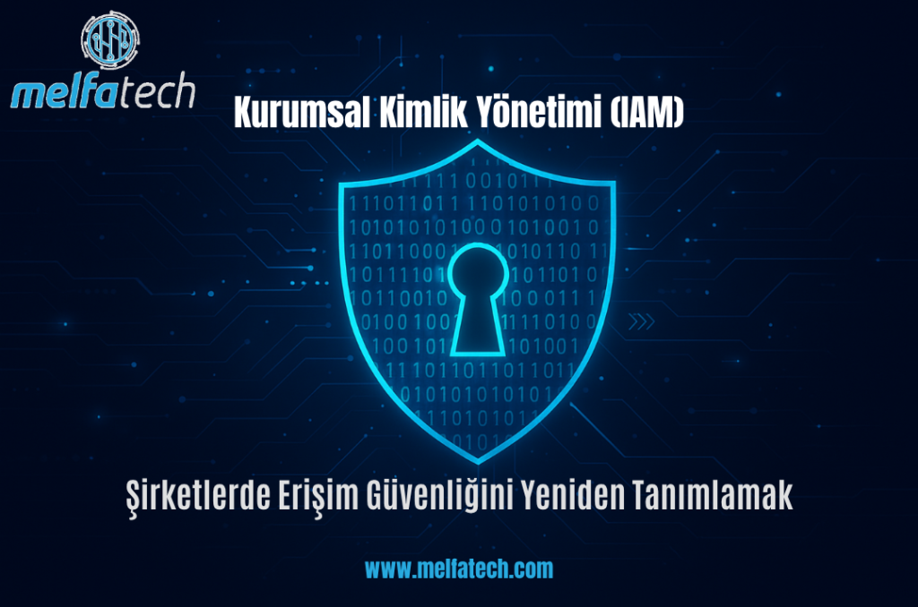 Kurumsal Kimlik Yönetimi (IAM): Şirketlerde Erişim Güvenliğini Yeniden Tanımlamak